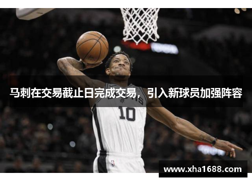 马刺在交易截止日完成交易，引入新球员加强阵容